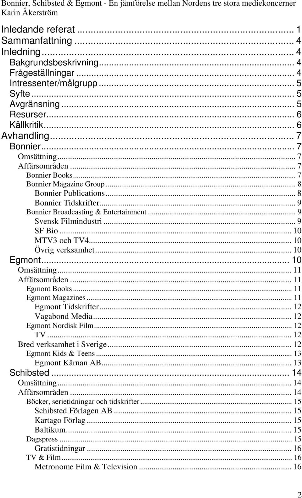 .. 9 Svensk Filmindustri... 9 SF Bio... 10 MTV3 och TV4... 10 Övrig verksamhet... 10 Egmont... 10 Omsättning... 11 Affärsområden... 11 Egmont Books... 11 Egmont Magazines... 11 Egmont Tidskrifter.
