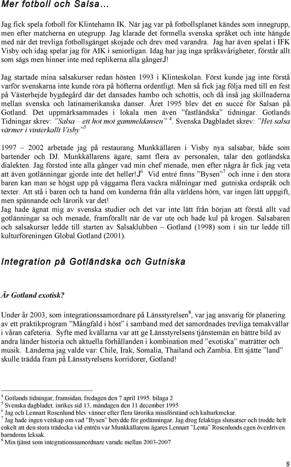 Idag har jag inga språksvårigheter, förstår allt som sägs men hinner inte med replikerna alla gångerj! Jag startade mina salsakurser redan hösten 1993 i Klinteskolan.