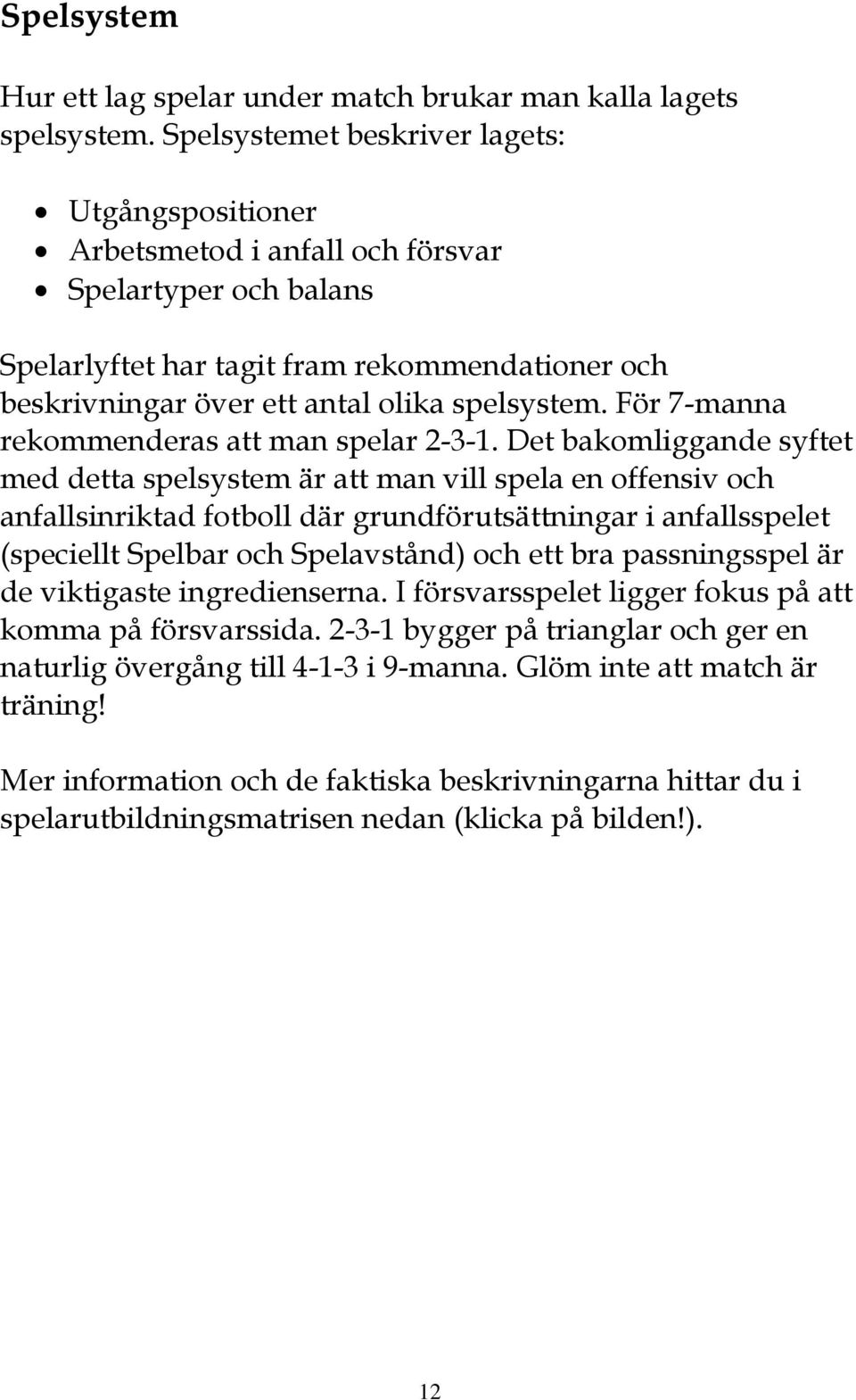 För 7-manna rekommenderas att man spelar 2-3-1.