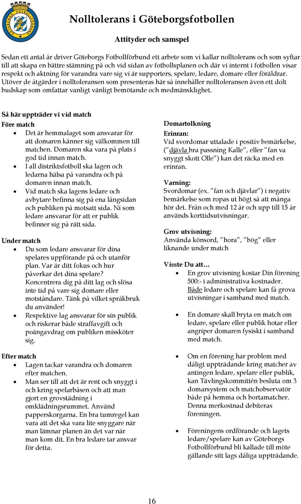 Utöver de åtgärder i nolltoleransen som presenteras här så innehåller nolltoleransen även ett dolt budskap som omfattar vanligt vänligt bemötande och medmänsklighet.