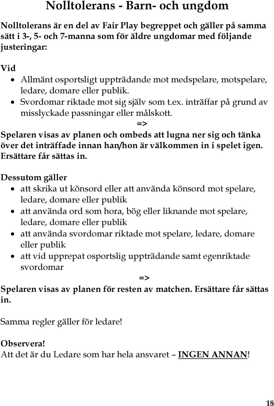 => Spelaren visas av planen och ombeds att lugna ner sig och tänka över det inträffade innan han/hon är välkommen in i spelet igen. Ersättare får sättas in.