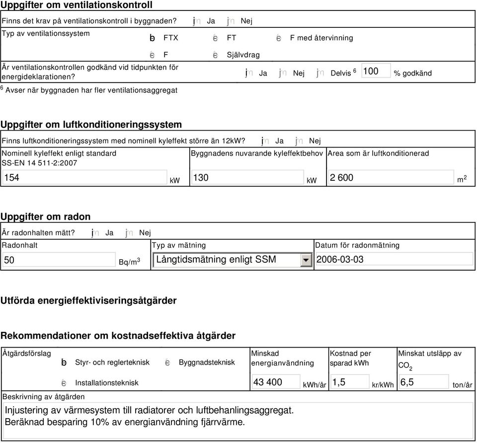 i Ja Nej Delvis 6 1 % godkänd Uppgifter om luftkonditioneringssystem Finns luftkonditioneringssystem med nominell kyleffekt större än 12kW?