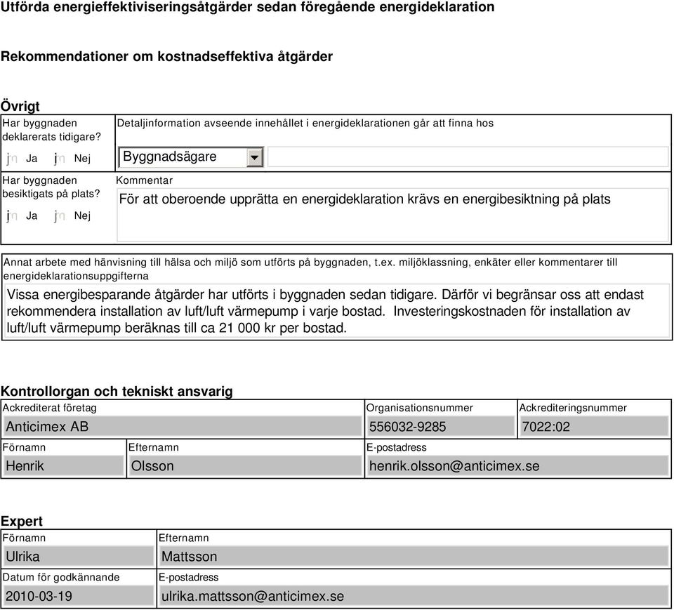 i Ja Nej Kommentar För att oberoende upprätta en energideklaration krävs en energibesiktning på plats Annat arbete med hänvisning till hälsa och miljö som utförts på byggnaden, t.ex.