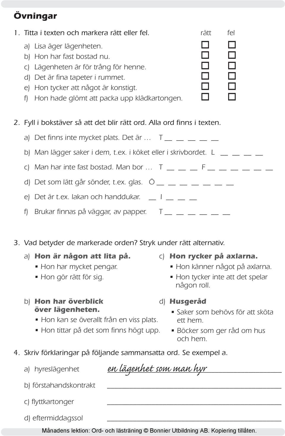 Det är T b) Man lägger saker i dem, t.ex. i köket eller i skrivbordet. L c) Man har inte fast bostad. Man bor T F d) Det som lätt går sönder, t.ex. glas. Ö e) Det är t.ex. lakan och handdukar.