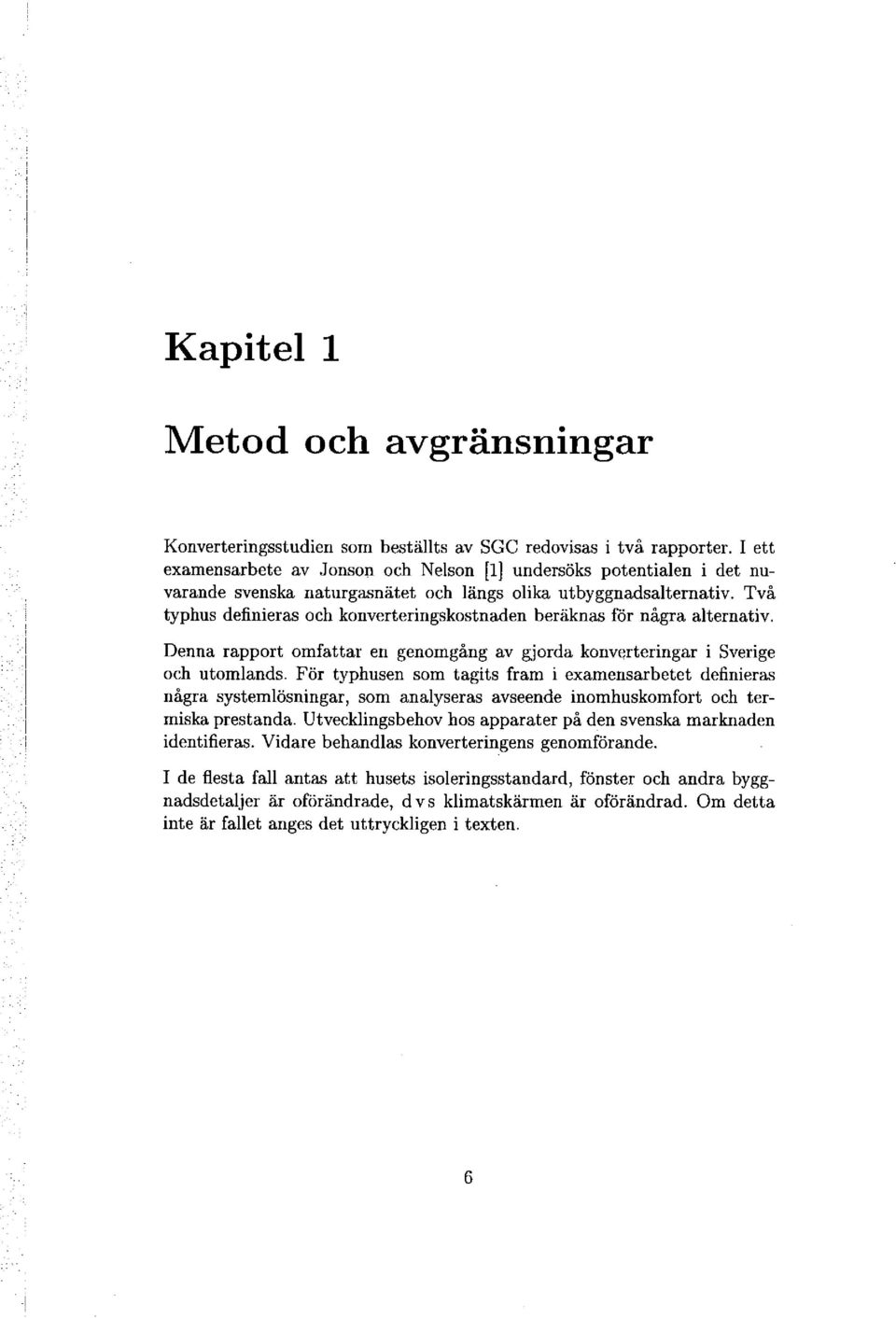 Två typhus definieras och konverteringskostnaden beräknas för några alternativ. Denna rapport omfattar en genomgång av gjorda konverteringar i Sverige och utomlands.