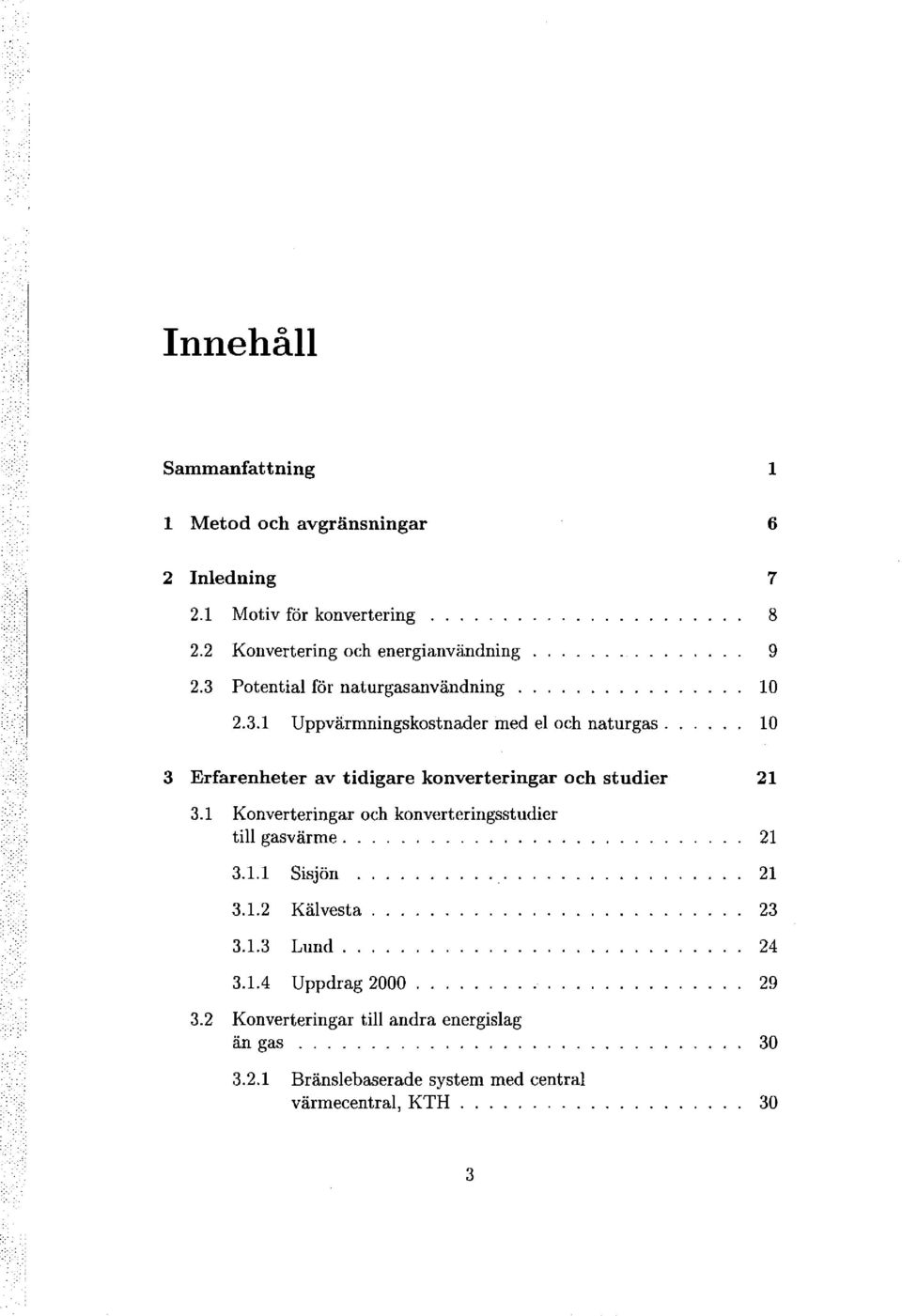 7 8 9 10 10 3 Erfarenheter av tidigare konverteringar och studier 3.1 Konverteringar och konverteringsstudier till gas v ärm e. 3.1.1 Sisjön 3.