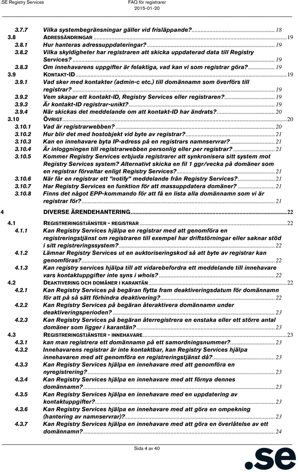 ... 19 3.9.2 Vem skapar ett kontakt-id, Registry Services eller registraren?... 19 3.9.3 Är kontakt-id registrar-unikt?... 19 3.9.4 När skickas det meddelande om att kontakt-id har ändrats?... 20 3.