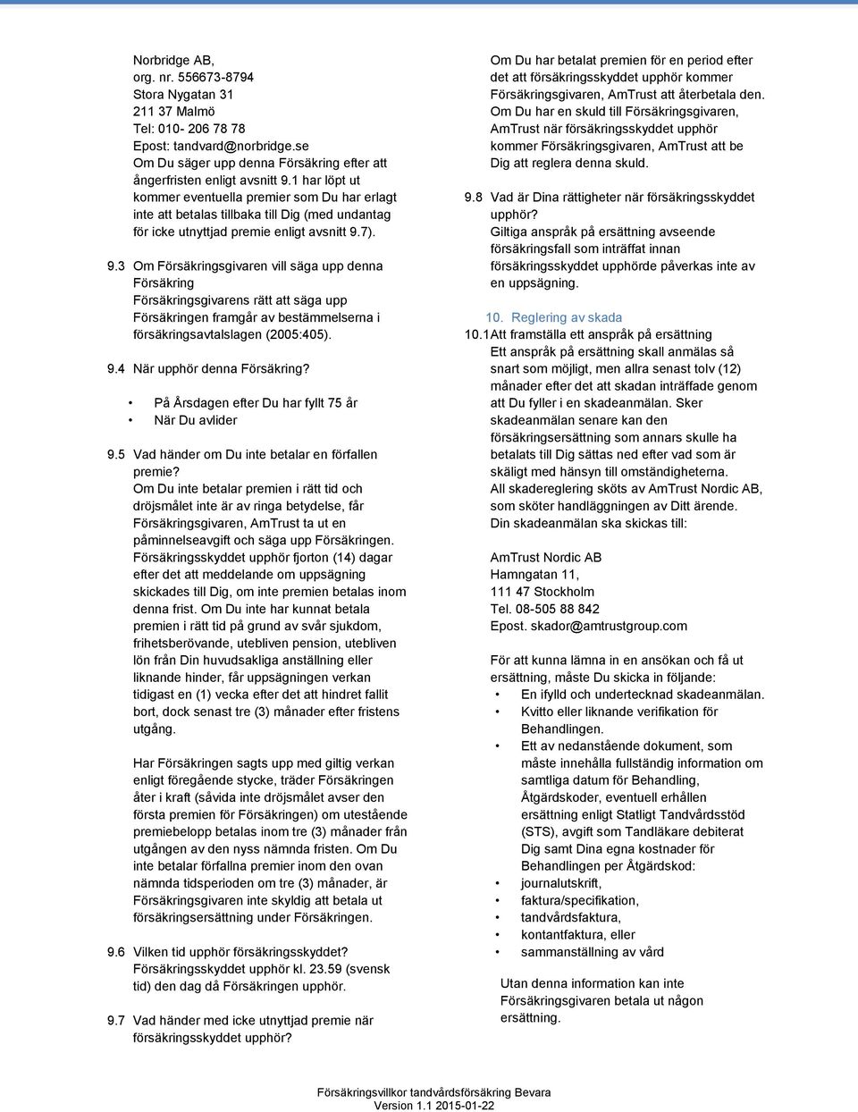 7). 9.3 Om Försäkringsgivaren vill säga upp denna Försäkring Försäkringsgivarens rätt att säga upp Försäkringen framgår av bestämmelserna i försäkringsavtalslagen (2005:405). 9.4 När upphör denna Försäkring?