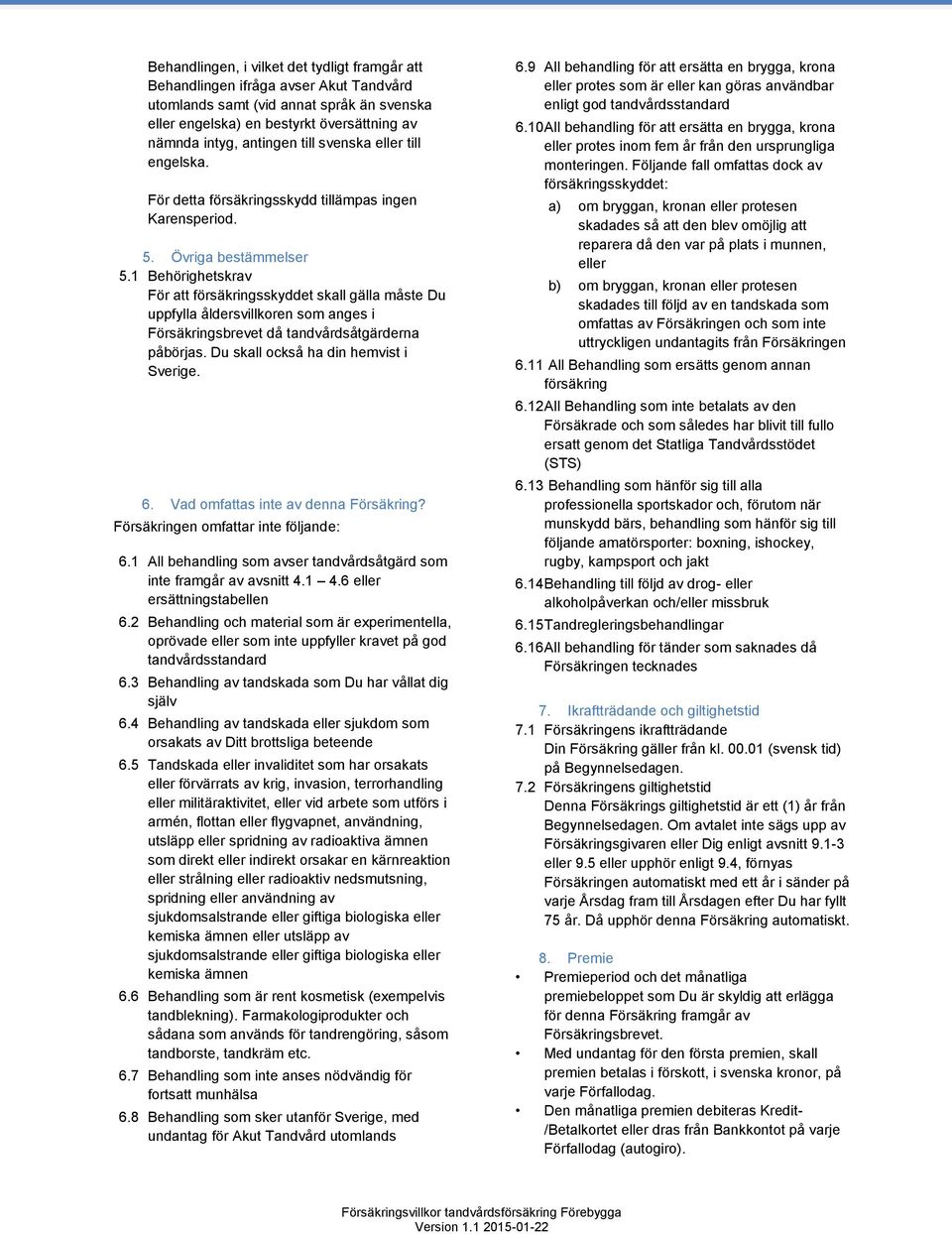 1 Behörighetskrav För att försäkringsskyddet skall gälla måste Du uppfylla åldersvillkoren som anges i Försäkringsbrevet då tandvårdsåtgärderna påbörjas. Du skall också ha din hemvist i Sverige. 6.