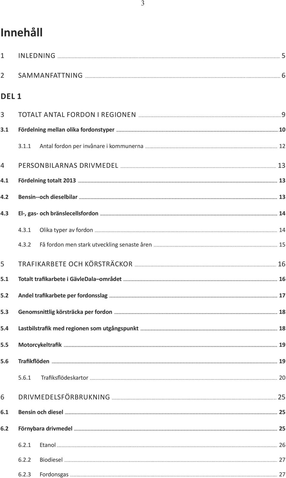 .. 15 5 TRAFIKARBETE OCH KÖRSTRÄCKOR... 16 5.1 Totalt trafikarbete i GävleDala området... 16 5.2 Andel trafikarbete per fordonsslag... 17 5.3 Genomsnittlig körsträcka per fordon... 18 5.