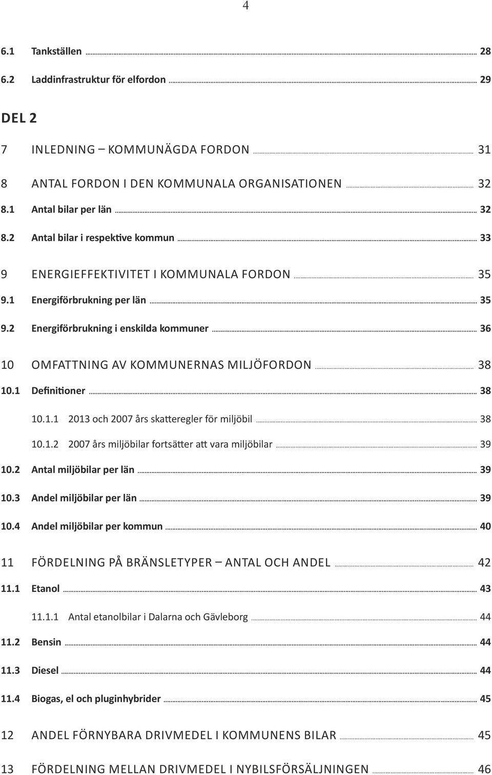 1 Definitioner... 38 10.1.1 2013 och 2007 års skatteregler för miljöbil... 38 10.1.2 2007 års miljöbilar fortsätter att vara miljöbilar... 39 10.2 Antal miljöbilar per län... 39 10.3 Andel miljöbilar per län.