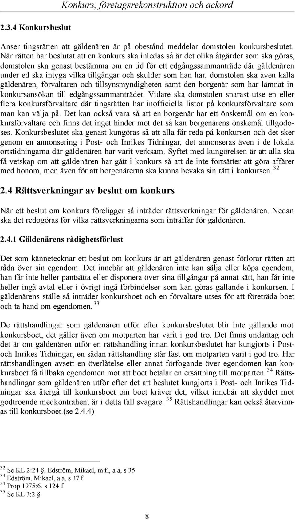 tillgångar och skulder som han har, domstolen ska även kalla gäldenären, förvaltaren och tillsynsmyndigheten samt den borgenär som har lämnat in konkursansökan till edgångssammanträdet.