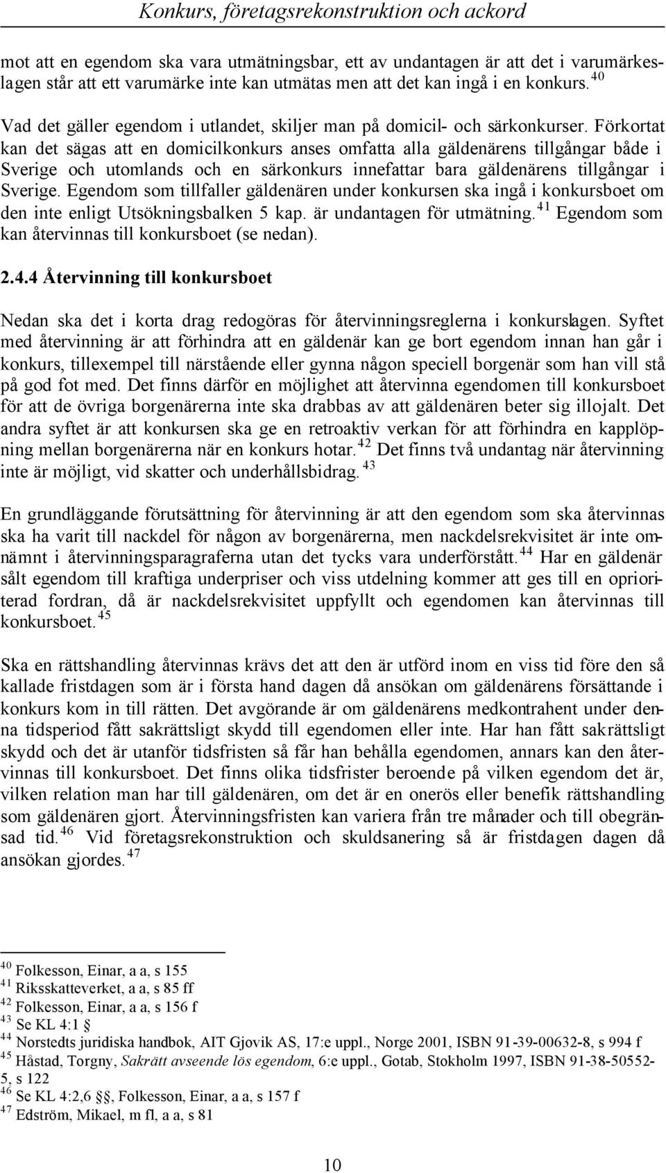 Förkortat kan det sägas att en domicilkonkurs anses omfatta alla gäldenärens tillgångar både i Sverige och utomlands och en särkonkurs innefattar bara gäldenärens tillgångar i Sverige.