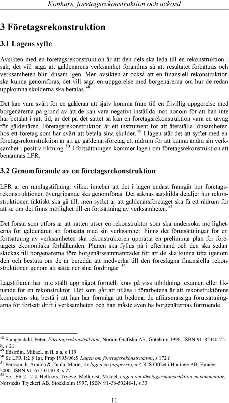 verksamheten blir lönsam igen. Men avsikten är också att en finansiell rekonstruktion ska kunna genomföras, det vill säga en uppgörelse med borgenärerna om hur de redan uppkomna skulderna ska betalas.