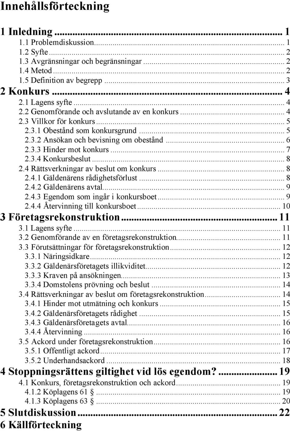 3.4 Konkursbeslut... 8 2.4 Rättsverkningar av beslut om konkurs... 8 2.4.1 Gäldenärens rådighetsförlust... 8 2.4.2 Gäldenärens avtal... 9 2.4.3 Egendom som ingår i konkursboet... 9 2.4.4 Återvinning till konkursboet.