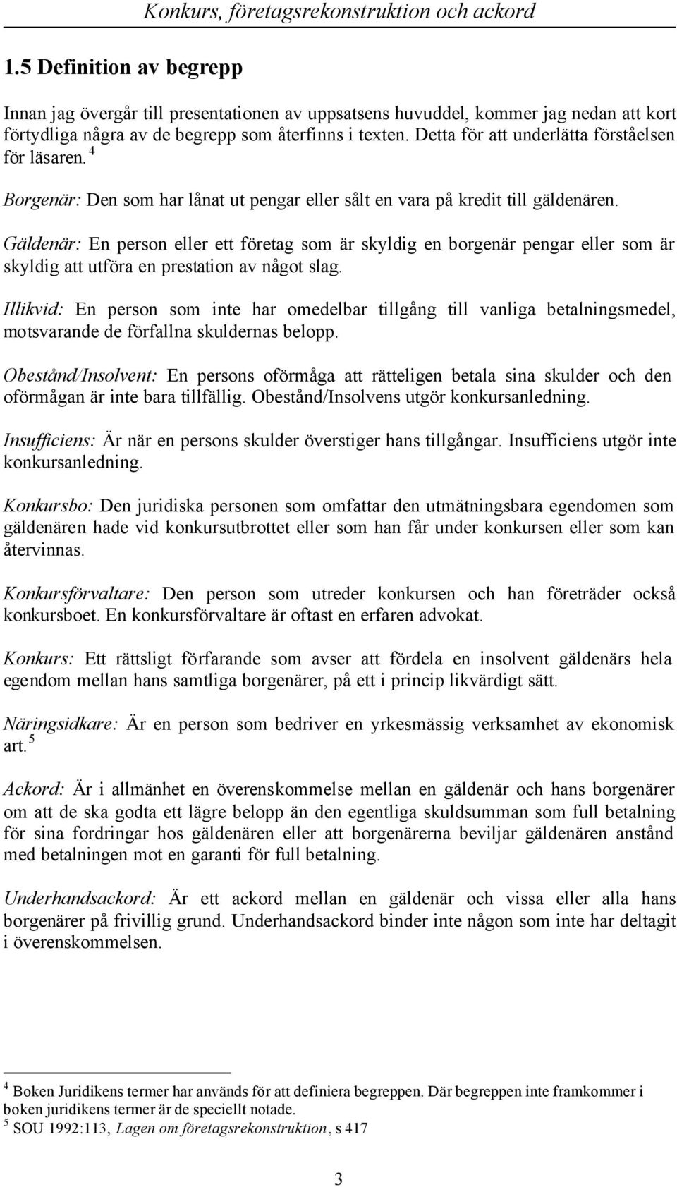 Gäldenär: En person eller ett företag som är skyldig en borgenär pengar eller som är skyldig att utföra en prestation av något slag.