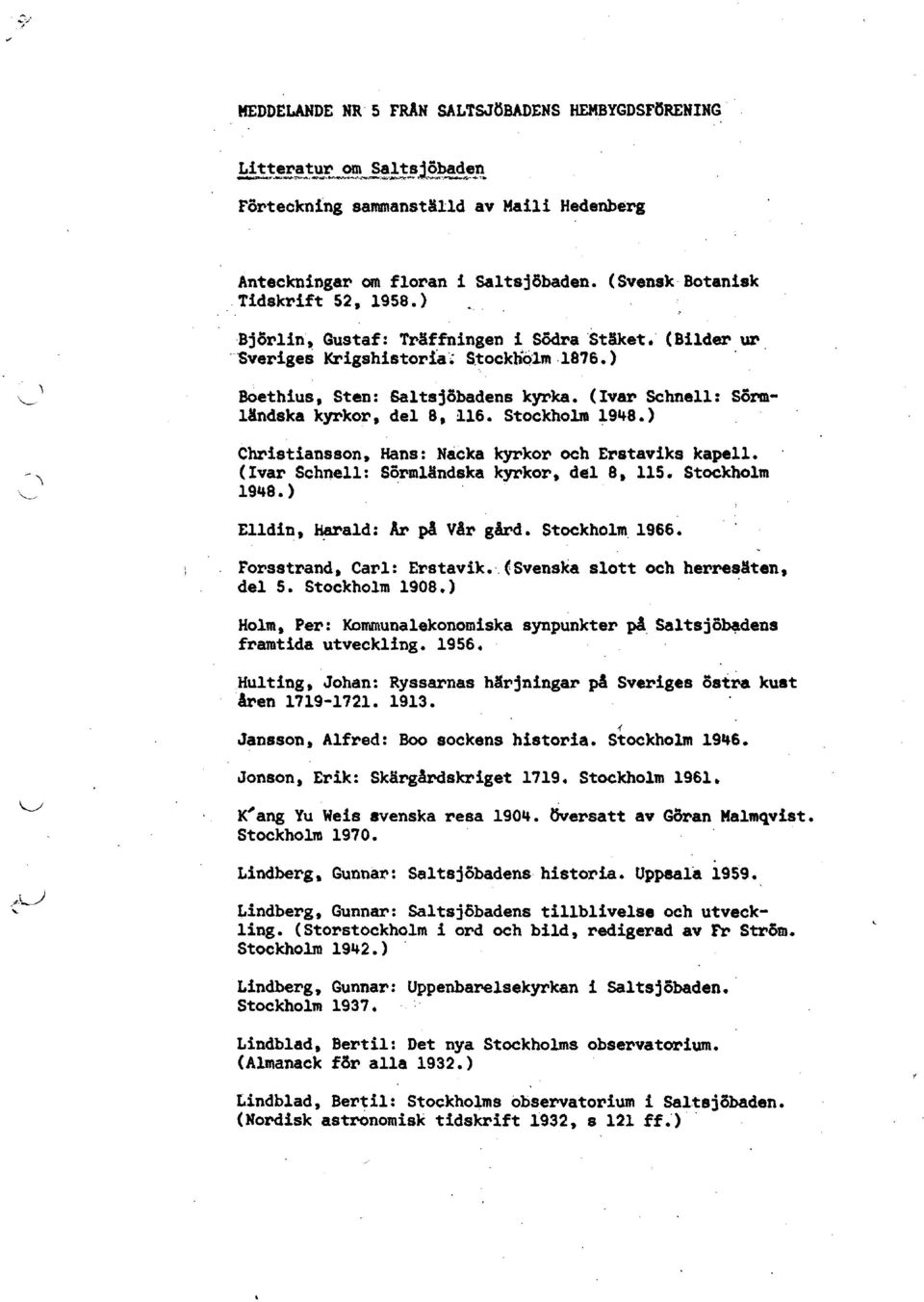 (Ivar Schnell: Sörm lindska kyrkor, del 8, :116. Stockholm 1948.) Christiansson, Hans: Nacka kyrkor och Erstaviks kapell. (Ivar Schnell: Sörmländska kyrkort del 8 t 115. Stockholm 1948.) - Elldin, ~ald: Ar på Vår gard.