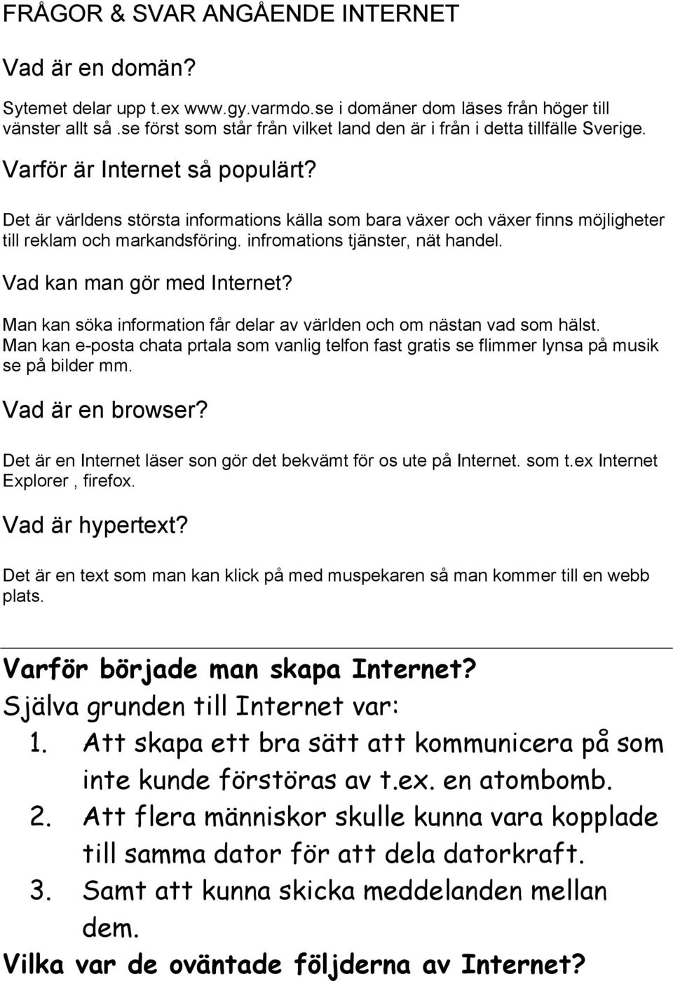 Det är världens största informations källa som bara växer och växer finns möjligheter till reklam och markandsföring. infromations tjänster, nät handel. Vad kan man gör med Internet?