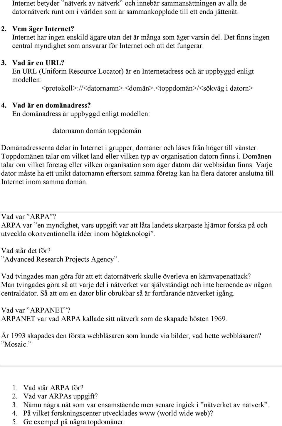 En URL (Uniform Resource Locator) är en Internetadress och är uppbyggd enligt modellen: <protokoll>://<datornamn>.<domän>.<toppdomän>/<sökväg i datorn> 4. Vad är en domänadress?