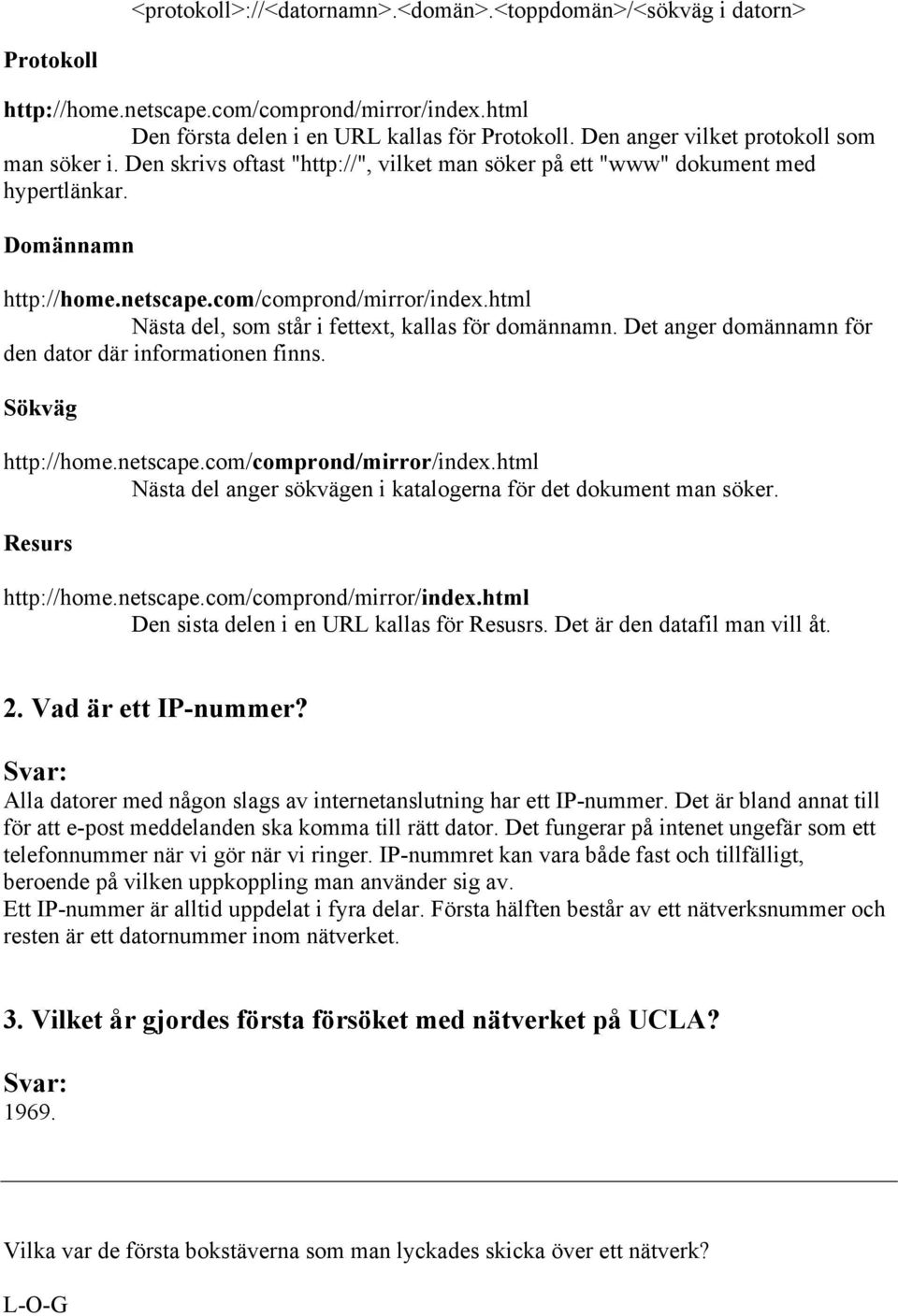 html Nästa del, som står i fettext, kallas för domännamn. Det anger domännamn för den dator där informationen finns. Sökväg http://home.netscape.com/comprond/mirror/index.