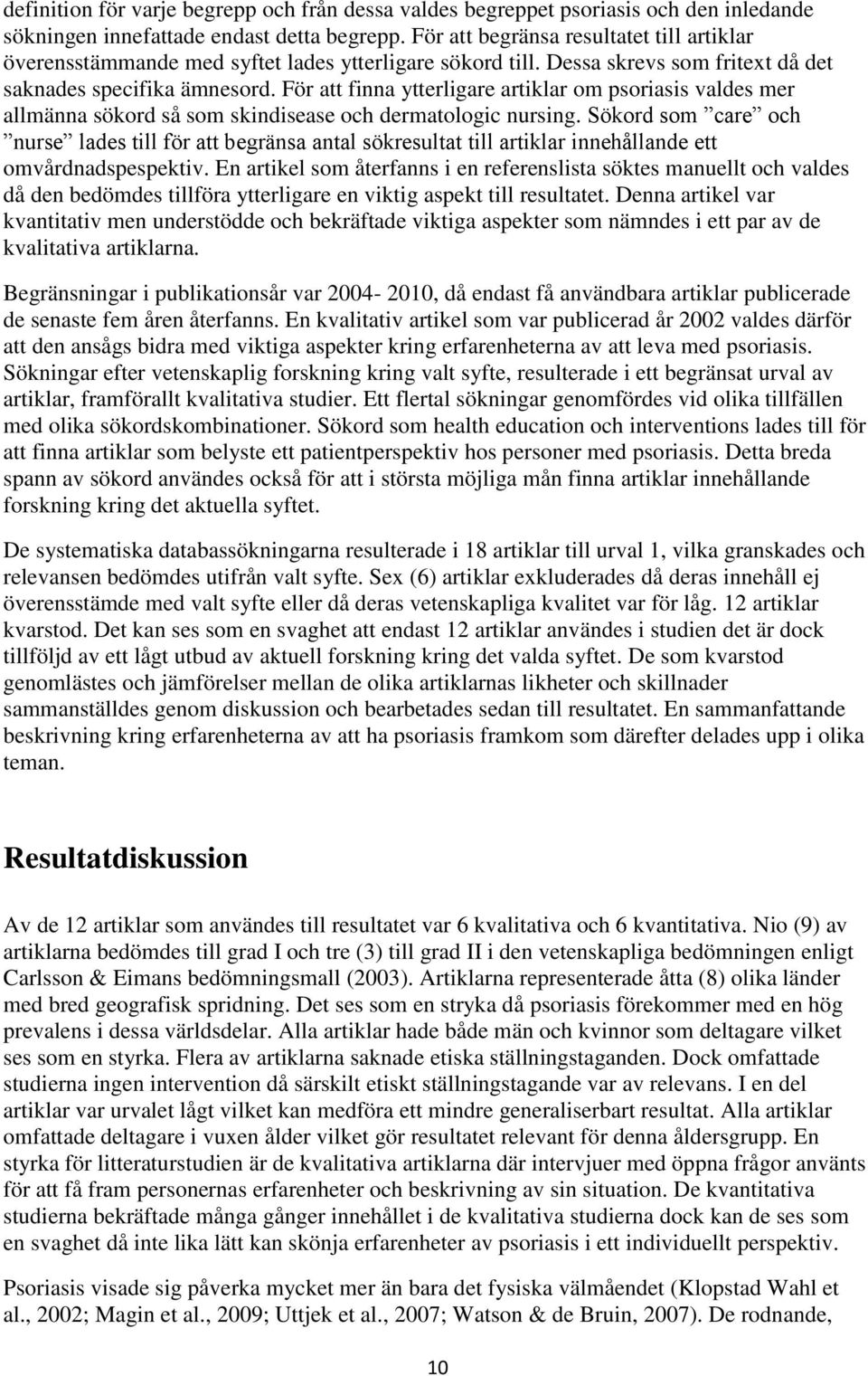 För att finna ytterligare artiklar om psoriasis valdes mer allmänna sökord så som skindisease och dermatologic nursing.