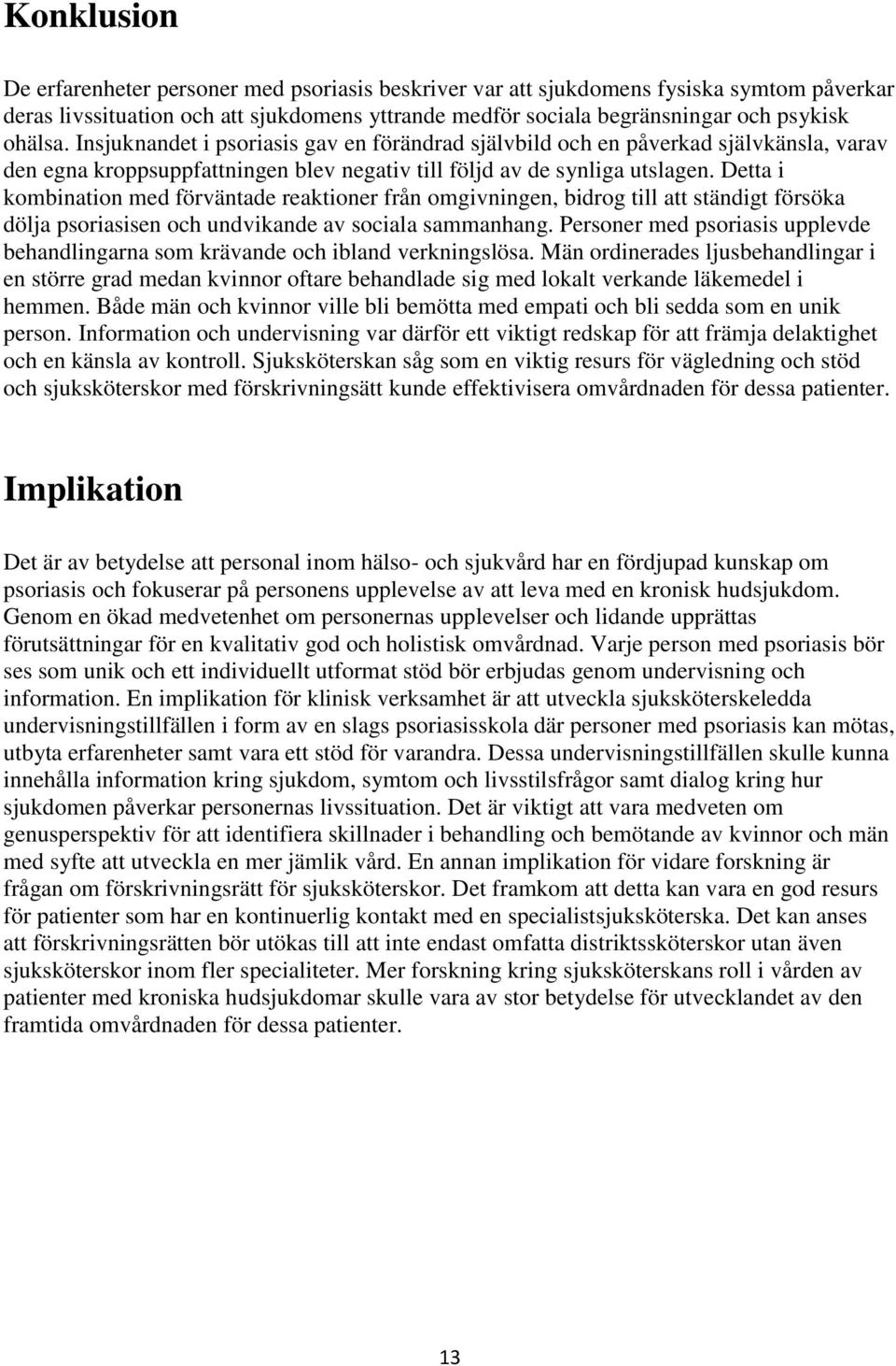 Detta i kombination med förväntade reaktioner från omgivningen, bidrog till att ständigt försöka dölja psoriasisen och undvikande av sociala sammanhang.