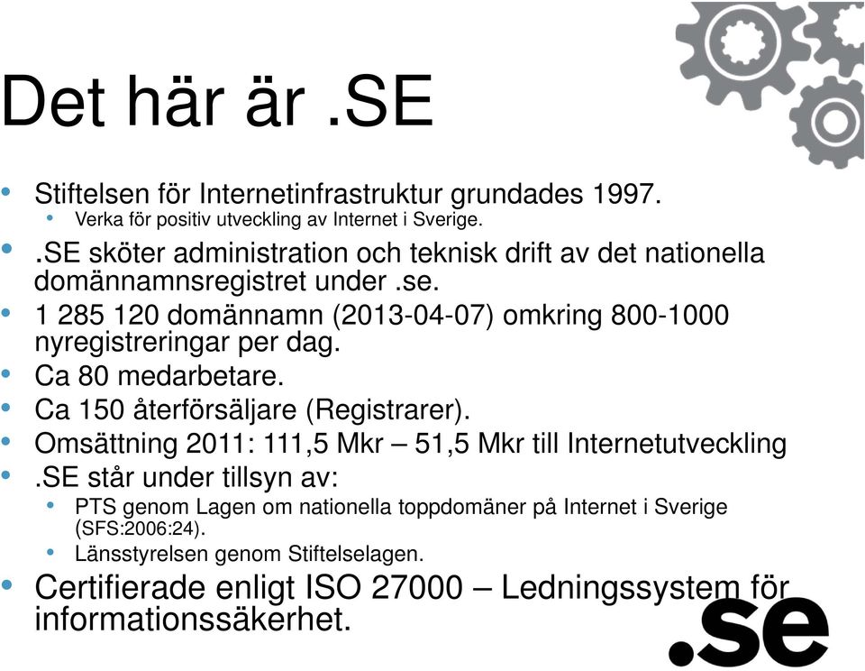 1 285 120 domännamn (2013-04-07) omkring 800-1000 nyregistreringar per dag. Ca 80 medarbetare. Ca 150 återförsäljare (Registrarer).