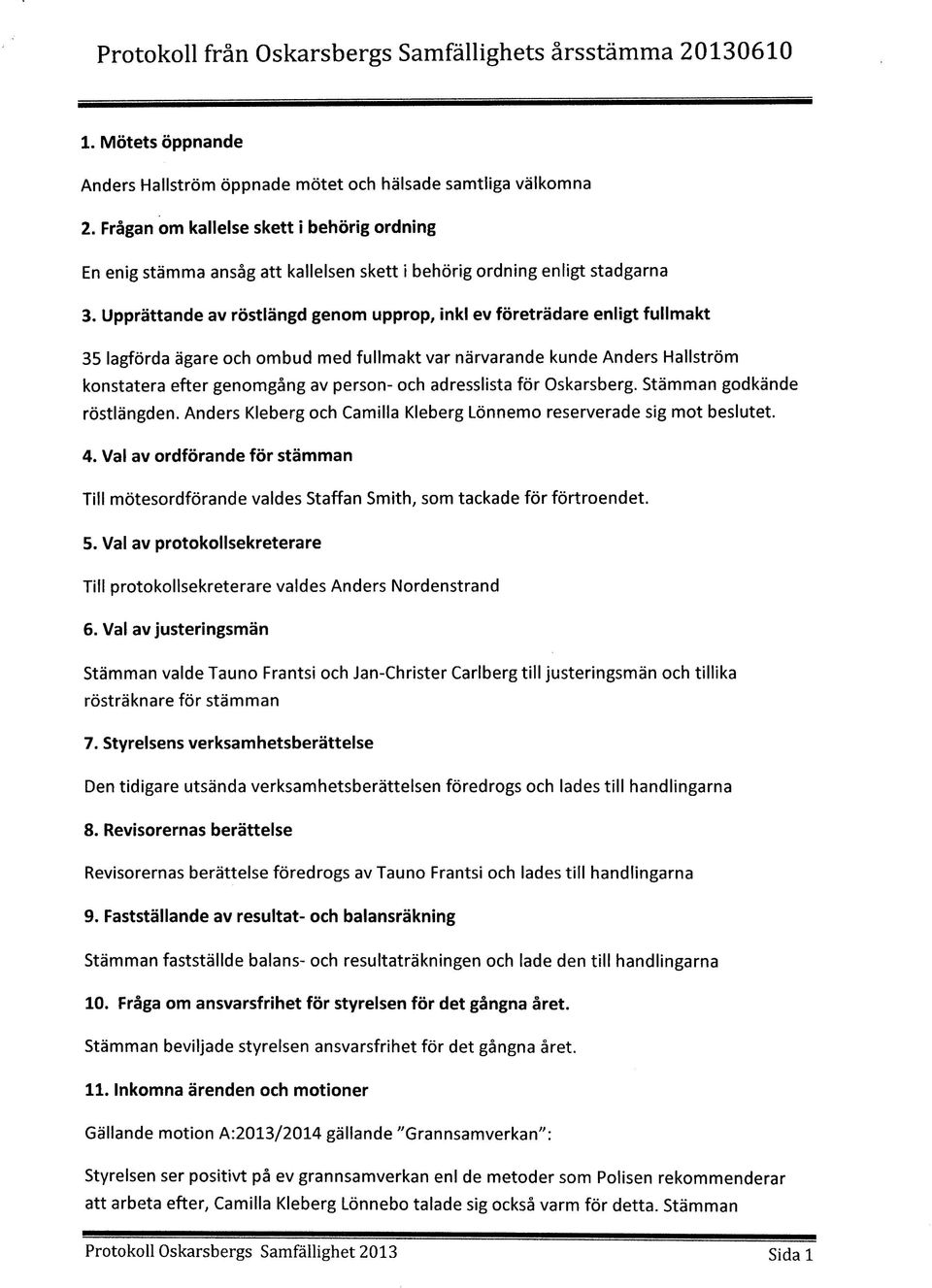 Upprattande av rostlangd genom upprop, inkl ev foretradare enligt fullmakt 35 lagforda agare och ombud med fullmakt var narvarande kunde Anders Hallstrom konstatera efter genomgang av person- och