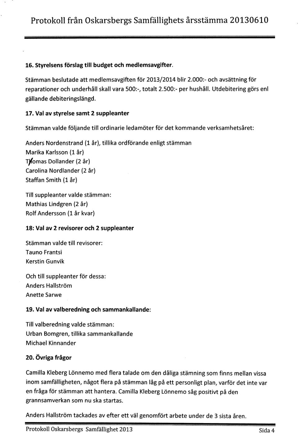 Val av styrelse samt 2 suppleanter Stamman valde foljande till ordinarie ledamoter for det kommande verksamhetsaret: Anders Nordenstrand (1 ar), tillika ordforande enligt stamman Marika Karlsson (1