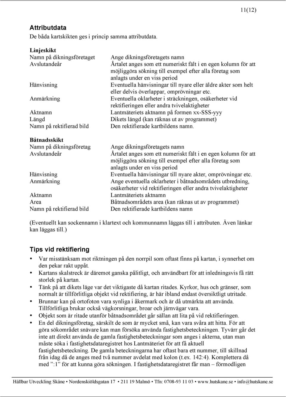 Namn på rektifierad bild Ange dikningsföretagets namn Årtalet anges som ett numeriskt fält i en egen kolumn för att möjliggöra sökning till exempel efter alla företag som anlagts under en viss period