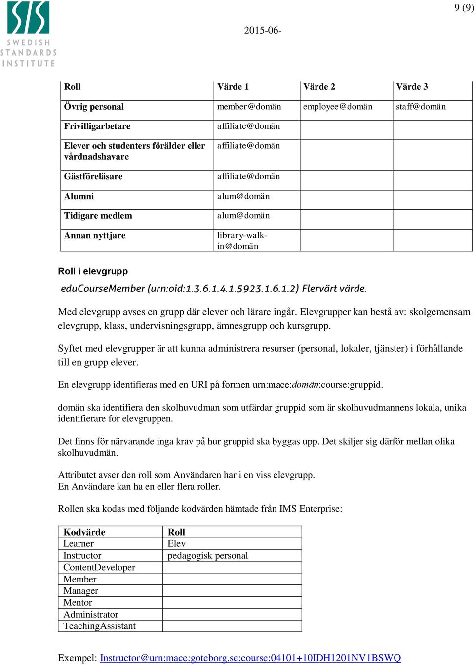 Med elevgrupp avses en grupp där elever och lärare ingår. Elevgrupper kan bestå av: skolgemensam elevgrupp, klass, undervisningsgrupp, ämnesgrupp och kursgrupp.