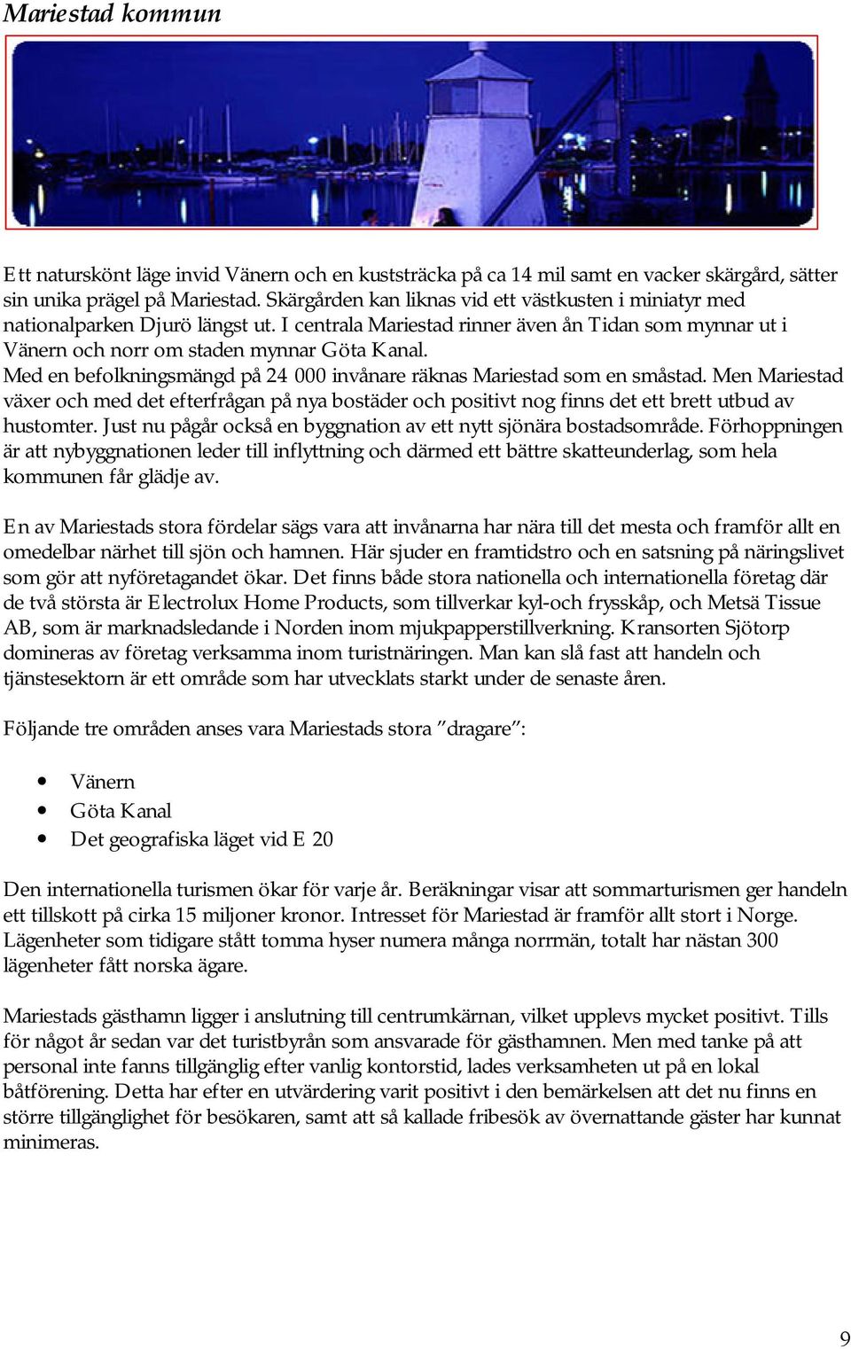 Med en befolkningsmängd på 24 000 invånare räknas Mariestad som en småstad. Men Mariestad växer och med det efterfrågan på nya bostäder och positivt nog finns det ett brett utbud av hustomter.