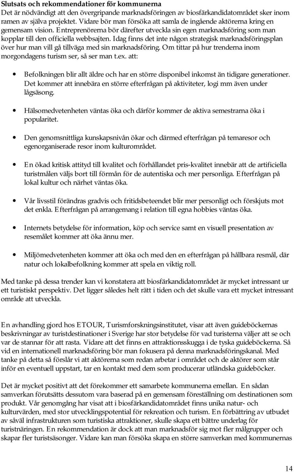 Idag finns det inte någon strategisk marknadsföringsplan över hur man vill gå tillväga med sin marknadsföring. Om tittar på hur trenderna inom morgondagens turism ser, så ser man t.ex.