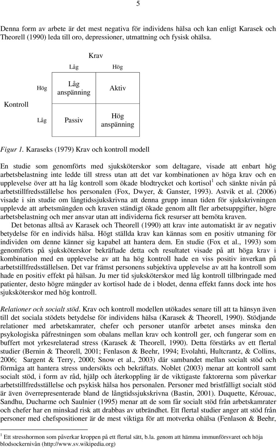 Karaseks (1979) Krav och kontroll modell En studie som genomförts med sjuksköterskor som deltagare, visade att enbart hög arbetsbelastning inte ledde till stress utan att det var kombinationen av