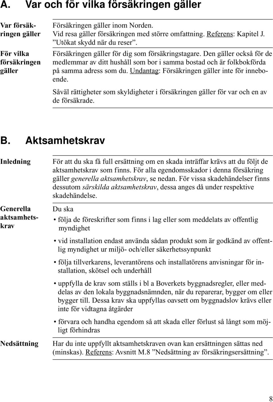 Såväl rättigheter som skyldigheter i försäkringen för var och en av de försäkrade. B.