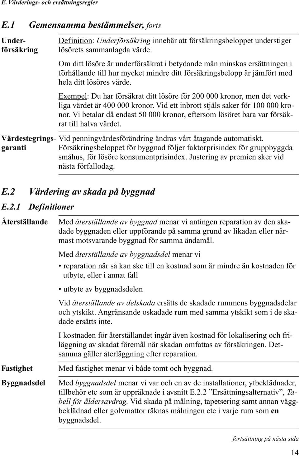 Exempel: Du har försäkrat ditt lösöre för 200 000 kronor, men det verkliga värdet är 400 000 kronor. Vid ett inbrott stjäls saker för 100 000 kronor.