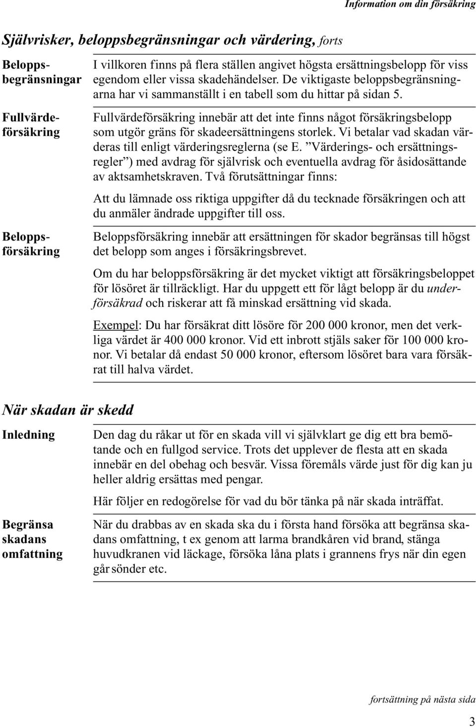 Fullvärde-Fullvärdeförsäkring innebär att det inte finns något försäkringsbelopp försäkring som utgör gräns för skadeersättningens storlek.