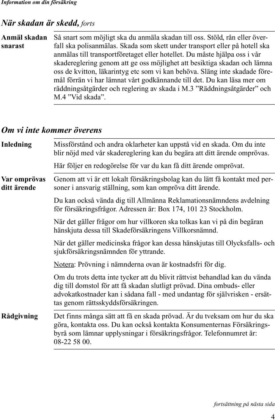 Du måste hjälpa oss i vår skadereglering genom att ge oss möjlighet att besiktiga skadan och lämna oss de kvitton, läkarintyg etc som vi kan behöva.