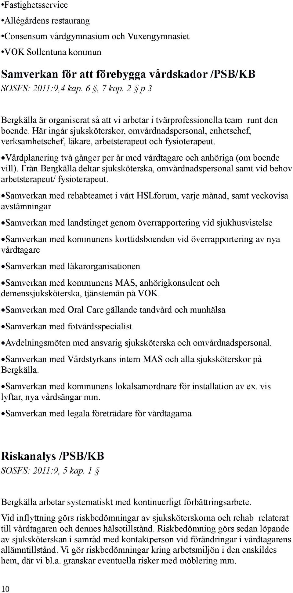 Här ingår sjuksköterskor, omvårdnadspersonal, enhetschef, verksamhetschef, läkare, arbetsterapeut och fysioterapeut. Vårdplanering två gånger per år med vårdtagare och anhöriga (om boende vill).