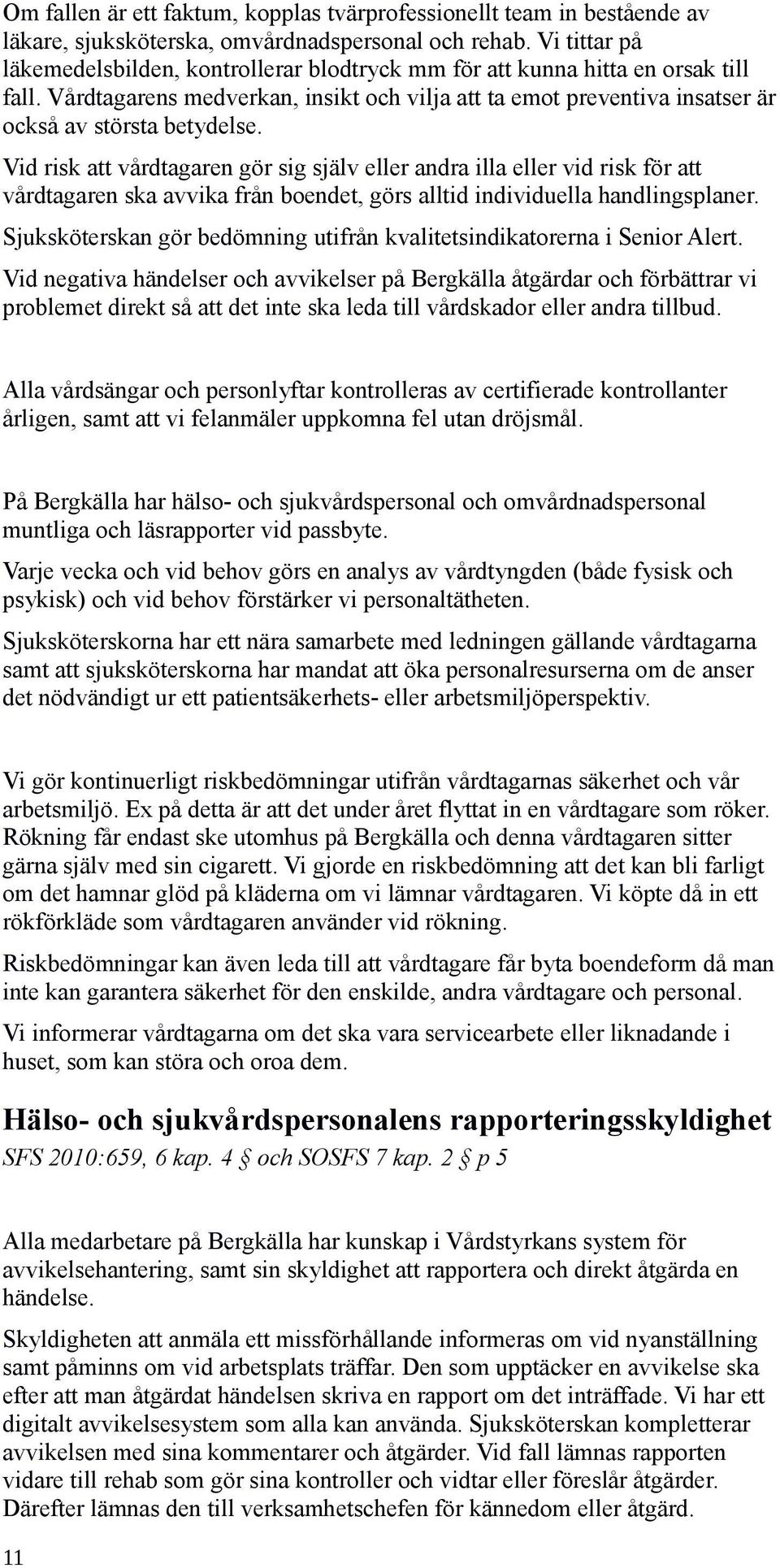 Vid risk att vårdtagaren gör sig själv eller andra illa eller vid risk för att vårdtagaren ska avvika från boendet, görs alltid individuella handlingsplaner.