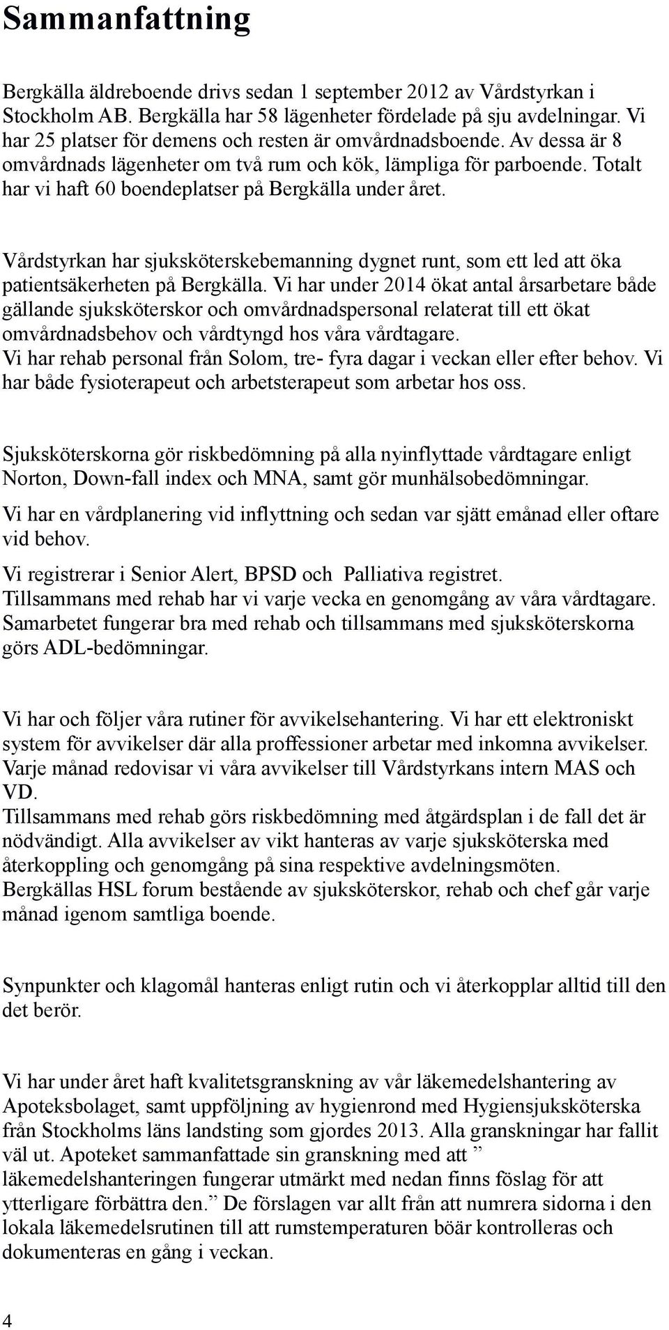 Totalt har vi haft 60 boendeplatser på Bergkälla under året. Vårdstyrkan har sjuksköterskebemanning dygnet runt, som ett led att öka patientsäkerheten på Bergkälla.