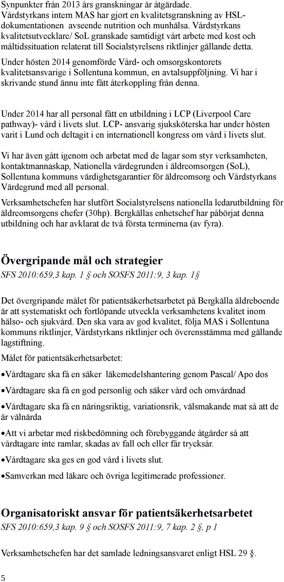 Under hösten 2014 genomförde Vård- och omsorgskontorets kvalitetsansvarige i Sollentuna kommun, en avtalsuppföljning. Vi har i skrivande stund ännu inte fått återkoppling från denna.