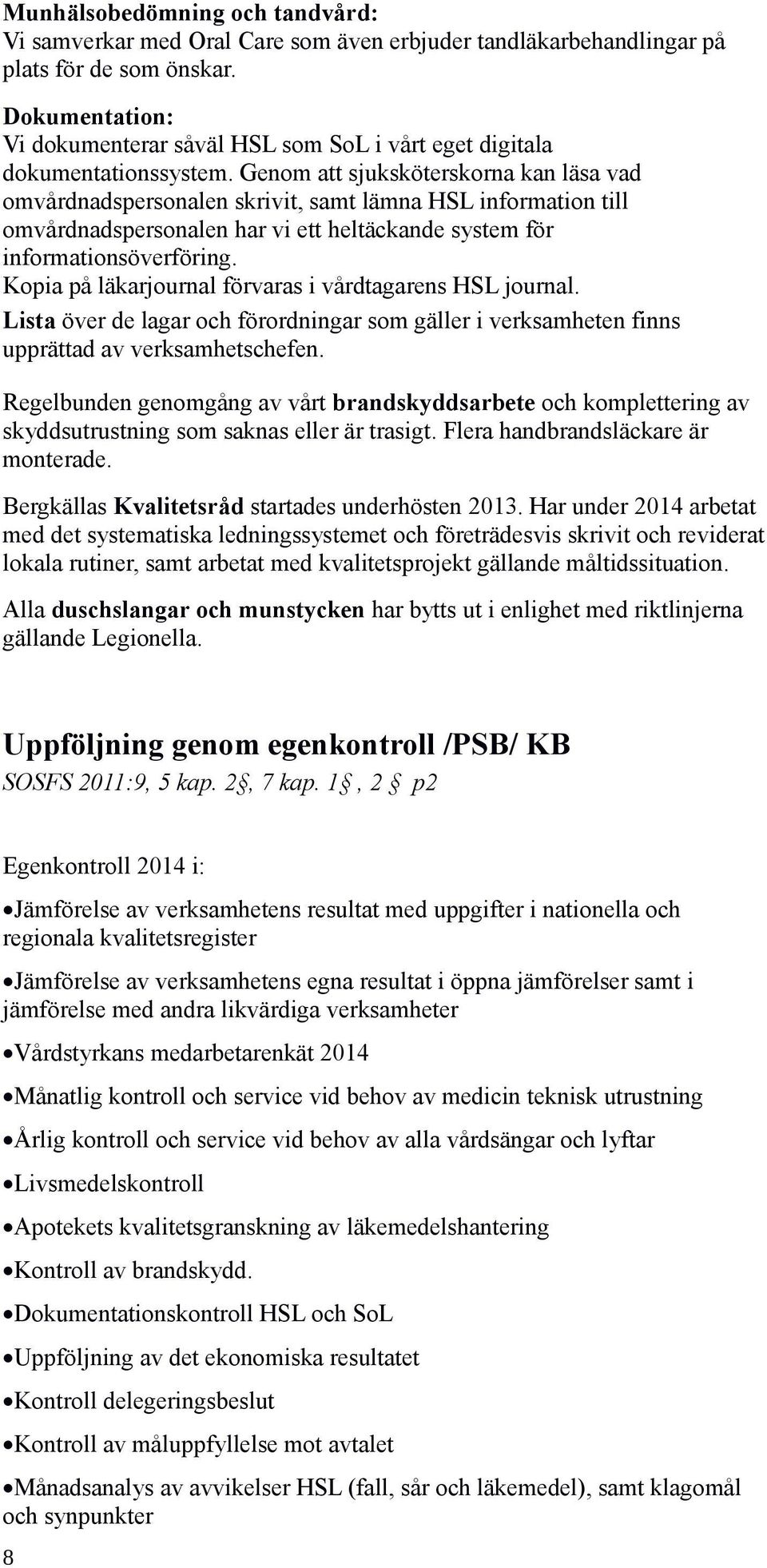 Genom att sjuksköterskorna kan läsa vad omvårdnadspersonalen skrivit, samt lämna HSL information till omvårdnadspersonalen har vi ett heltäckande system för informationsöverföring.