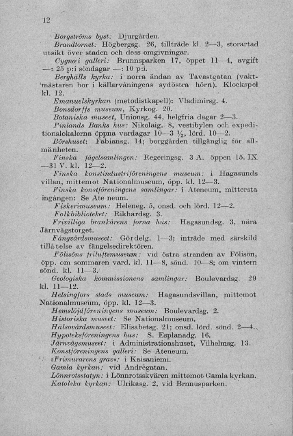 Bonsdorffs museum, Kyrkog. 20. Botaniska museet, Unionsg. 44, helgfria dagar 2 3. Finlands Banks hus: Nikolaig. 8, vestibylen och expeditionslokalema öppna vardagar 10 3 %, lord. 10 2.