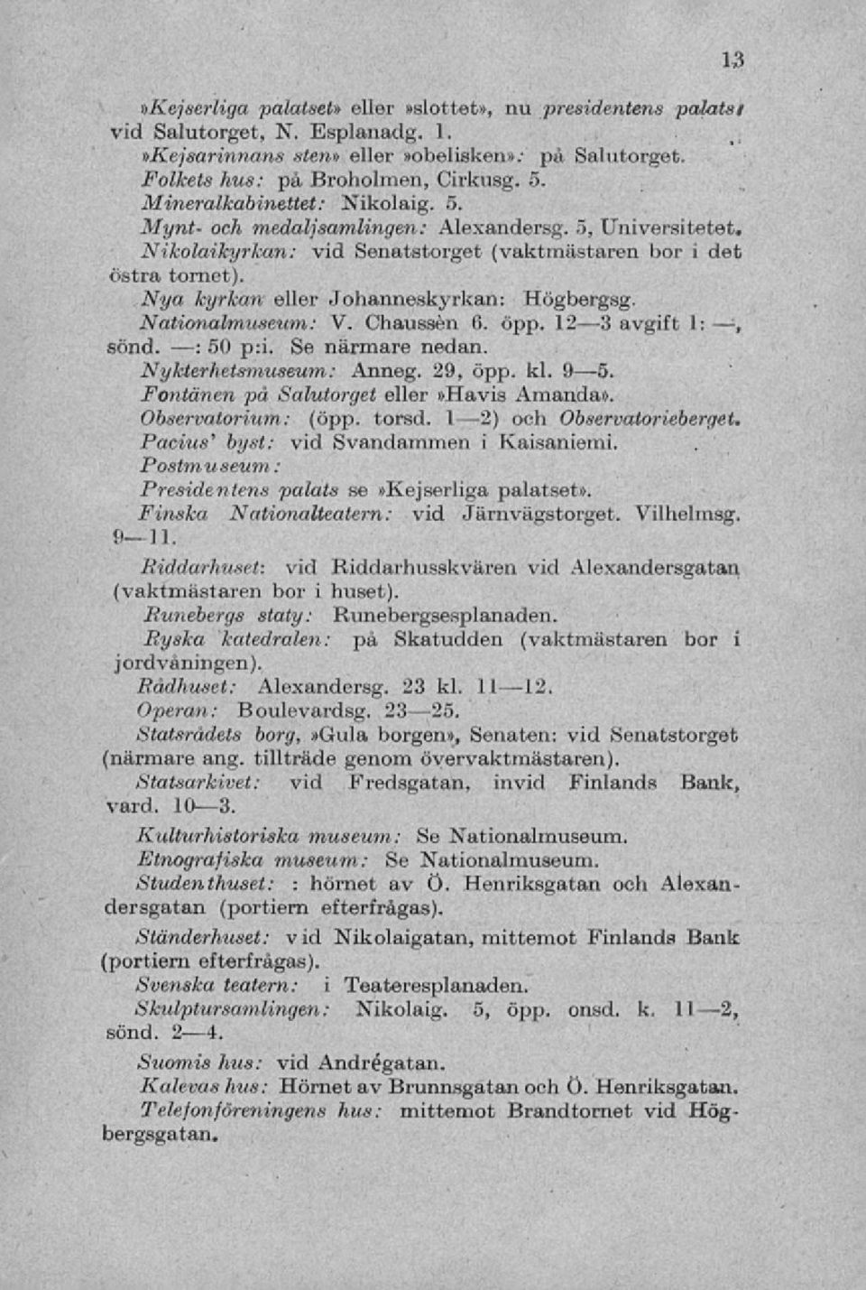 Nya kyrkan eller Johanneskyrkan: Högbergsg. Nationalmuseum: V. Chaussén 6. opp. 12 3 avgift 1 sond. : 50 p:i. Se närmare nedan. Nykterhetsmuseum: Anneg. 29, öpp. kl. 9 5.