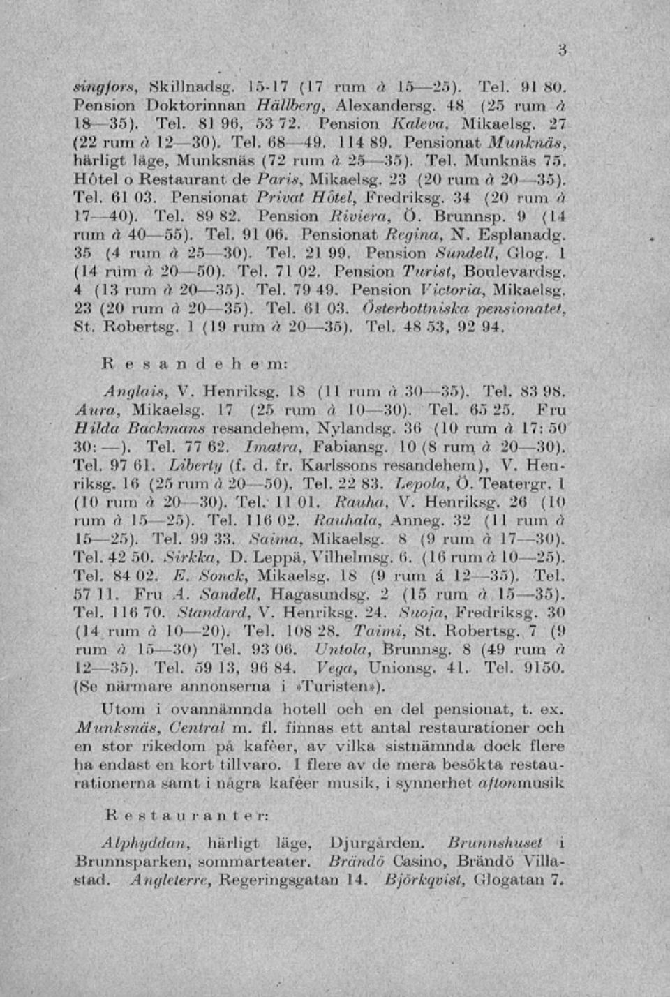 Tel. 89 82. Pension Riviera, Ö. Brunnsp. 9 (14 ruin a 40 55). Tel. 1)1 06. Pensionat Regina, N. Esplanadg. 35 (4 rum a 25-30). Tel. 21 99. Pension Su.iulell, Glog. 1 (14 nim å 20 50). Tel. 71 02.