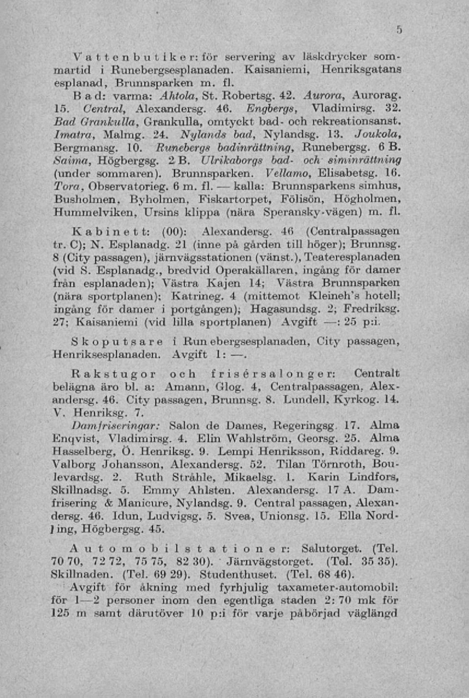 Runebergs badinrättning, Runebergsg. 68. Saima, Högbergsg. 2. B. Ulrikaborgs bad- och siminrättning (under sommaren). Brunnsparken. Vellamo, Elisabetsg. 16. Tora, Observatorieg. 6 m. fl.