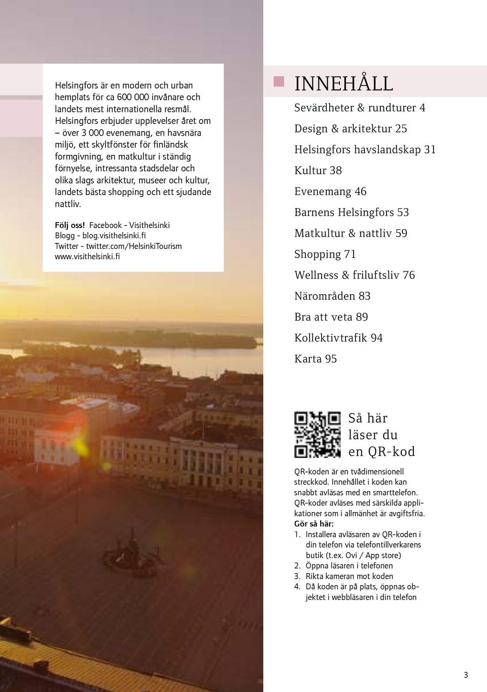 arkitektur, museer och kultur, landets bästa shopping och ett sjudande nattliv. Följ oss! Facebook - Visithelsinki Blogg - blog.visithelsinki.fi Twitter - twitter.com/helsinkitourism www.