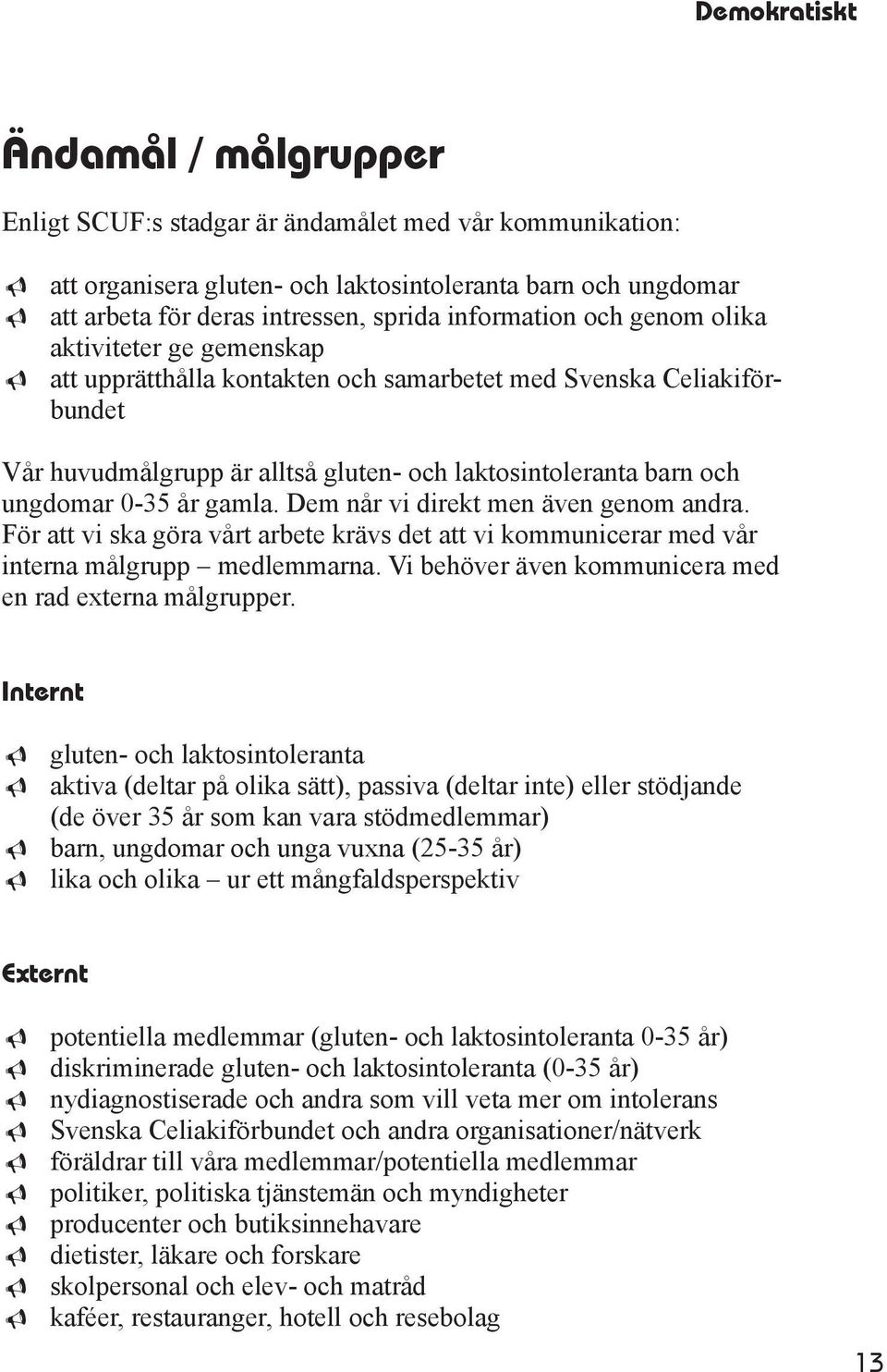 ungdomar 0-35 år gamla. Dem når vi direkt men även genom andra. För att vi ska göra vårt arbete krävs det att vi kommunicerar med vår interna målgrupp medlemmarna.