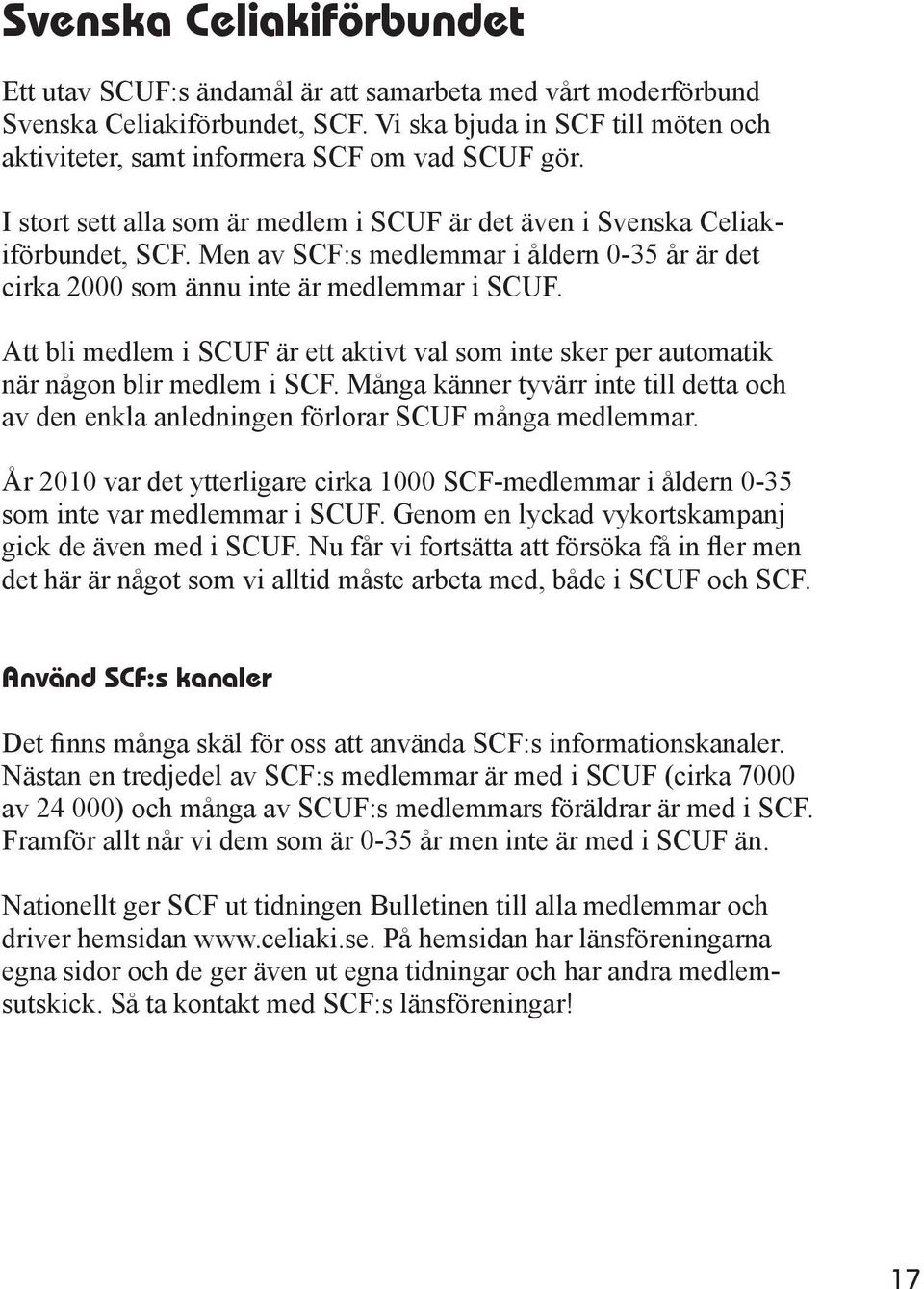 Men av SCF:s medlemmar i åldern 0-35 år är det cirka 2000 som ännu inte är medlemmar i SCUF. Att bli medlem i SCUF är ett aktivt val som inte sker per automatik när någon blir medlem i SCF.